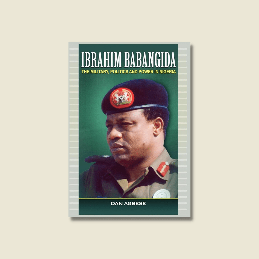 Ibrahim Babangida: The Military, Politics and Power in Nigeria by Dan Agbese