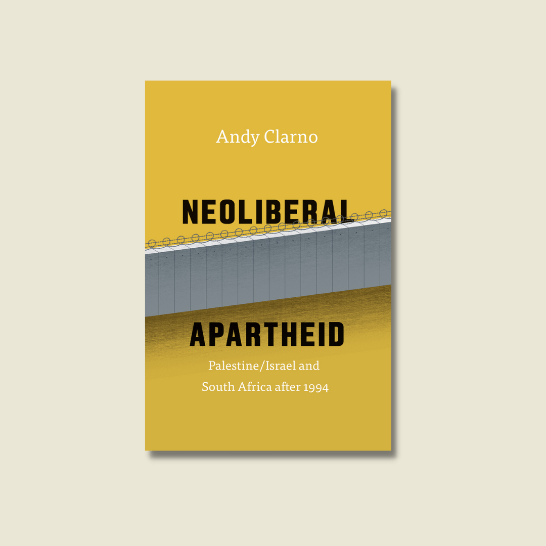 Neoliberal Apartheid: Palestine/Israel and South Africa after 1994 by Andy Clarno