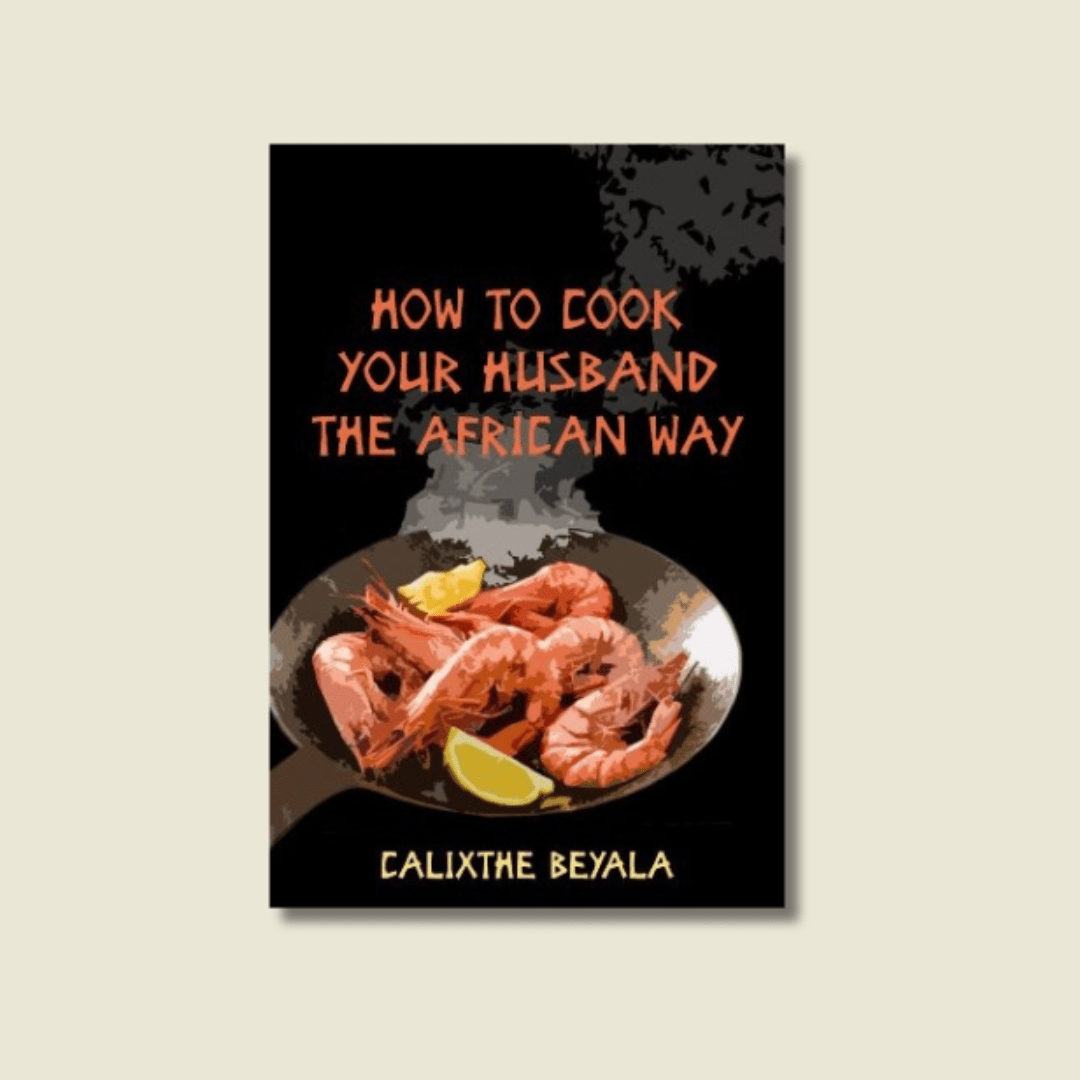 HOW TO COOK YOUR HUSBAND THE AFRICAN WAY BY CALIXTHE BEYALA