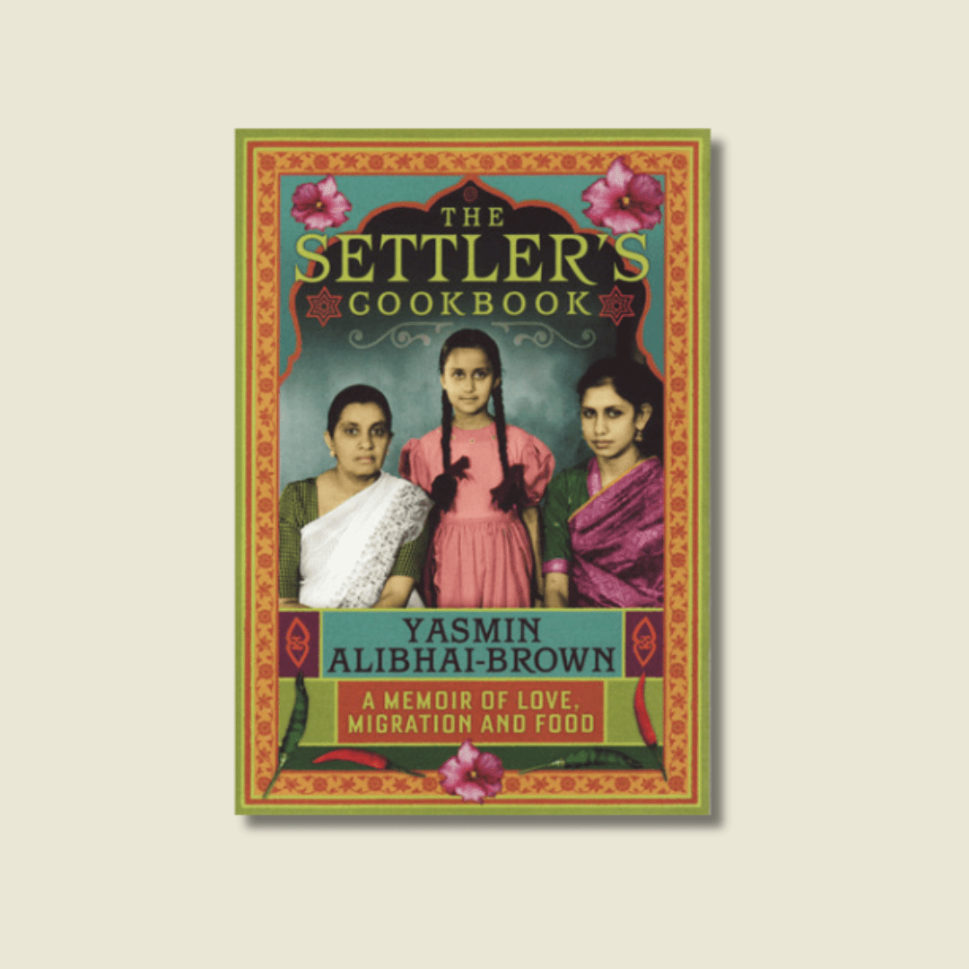 The Settler’s Cookbook: A Memoir of Love, Migration and Food by Yasmin Alibhai-Brown