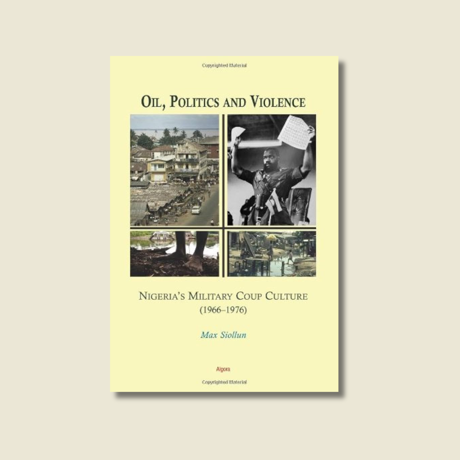 MAX SIOLLUN BY OIL, POLITICS AND VIOLENCE: NIGERIA’S MILITARY COUP CULTURE (1966-1976)